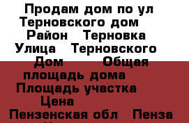 Продам дом по ул. Терновского дом 69 › Район ­ Терновка › Улица ­ Терновского › Дом ­ 69 › Общая площадь дома ­ 55 › Площадь участка ­ 4 › Цена ­ 1 800 000 - Пензенская обл., Пенза г. Недвижимость » Дома, коттеджи, дачи продажа   